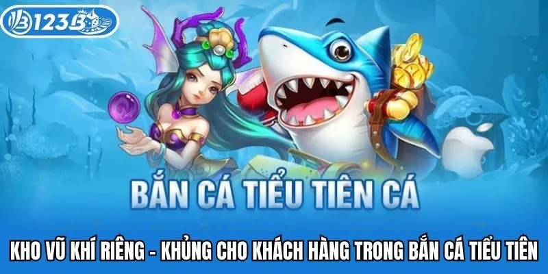 Kho vũ khí riêng - khủng cho khách hàng trong bắn cá tiểu tiên